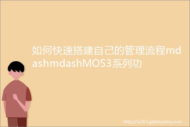 如何快速搭建自己的管理流程mdashmdashMOS3系列功能之流程引擎