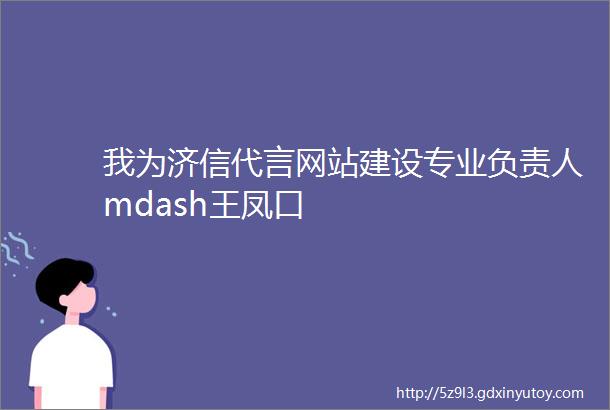 我为济信代言网站建设专业负责人mdash王凤口